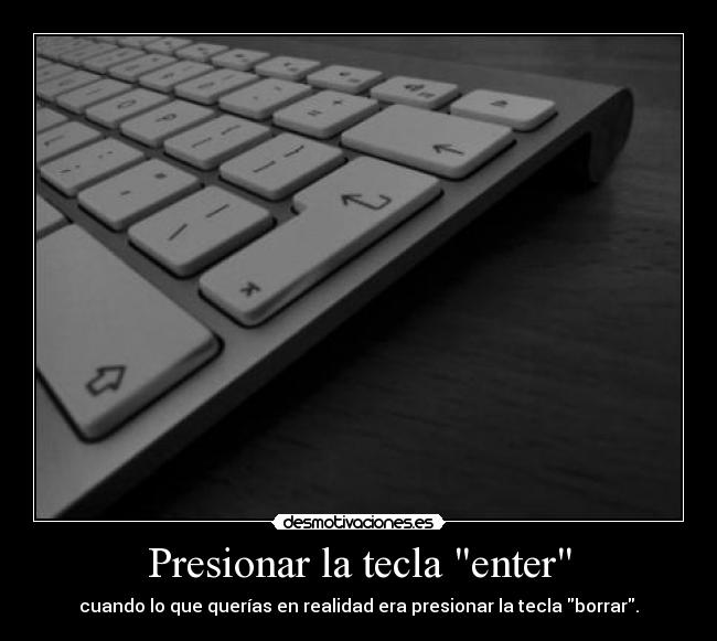 Presionar la tecla enter - cuando lo que querías en realidad era presionar la tecla borrar.