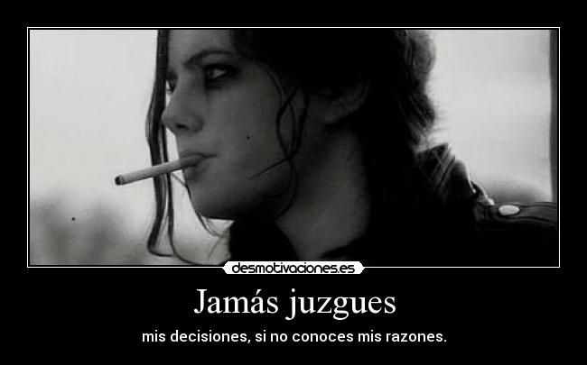 Jamás juzgues - mis decisiones, si no conoces mis razones.