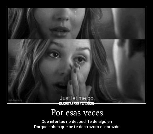 Por esas veces - Que intentas no despedirte de alguien
Porque sabes que se te destrozara el corazón