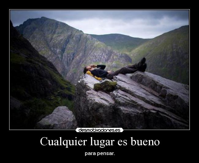 Cualquier lugar es bueno - para pensar.