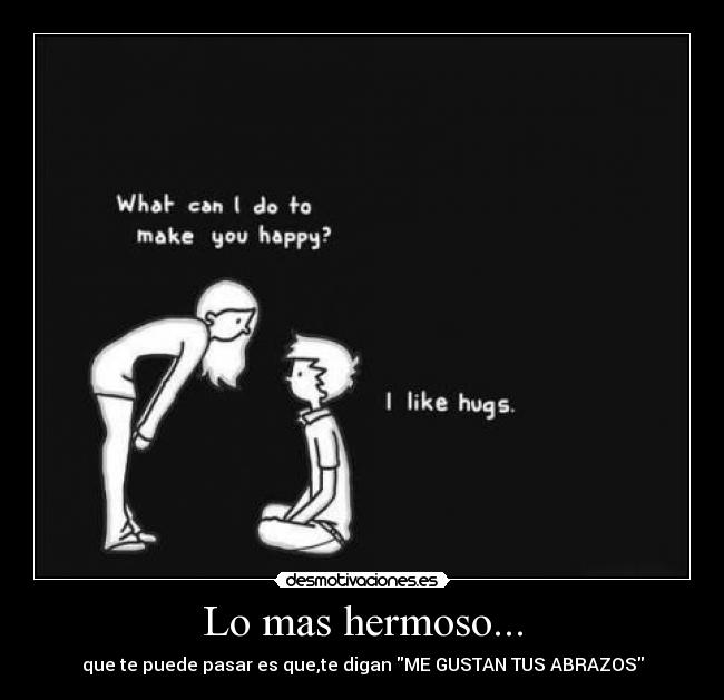 Lo mas hermoso... - que te puede pasar es que,te digan ME GUSTAN TUS ABRAZOS