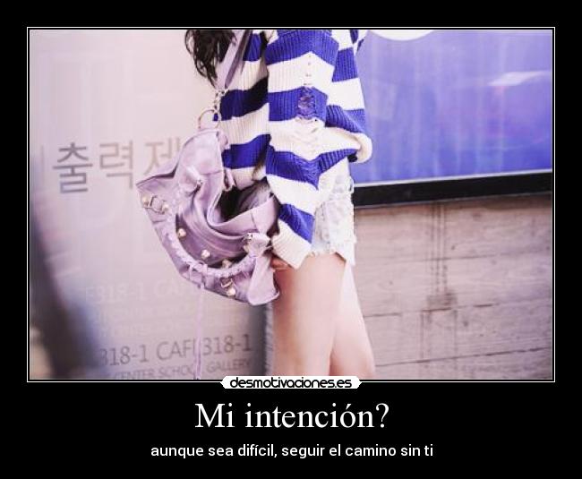 Mi intención? - aunque sea difícil, seguir el camino sin ti