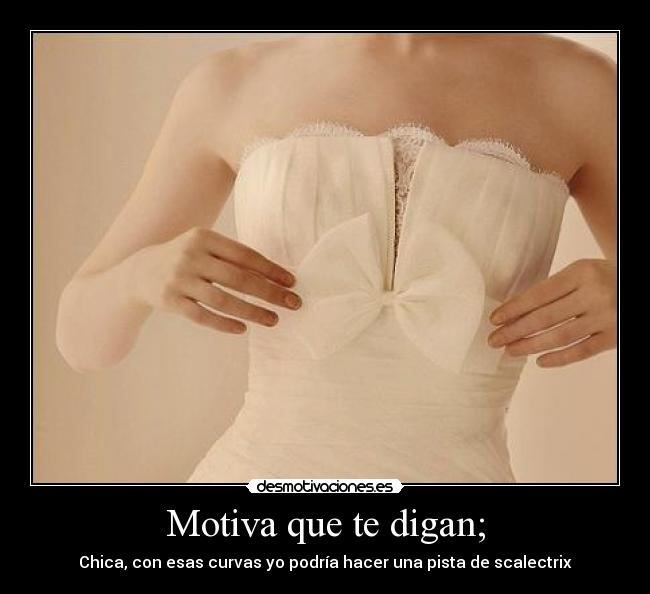 Motiva que te digan; - 