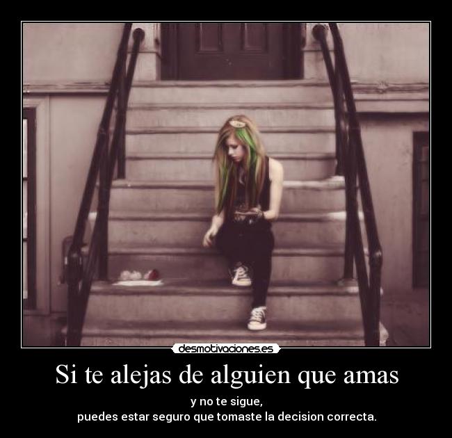 Si te alejas de alguien que amas - y no te sigue,
puedes estar seguro que tomaste la decision correcta.