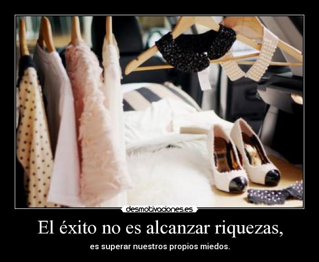 El éxito no es alcanzar riquezas, - es superar nuestros propios miedos.