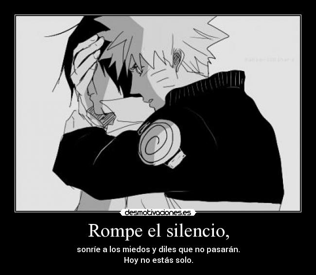 Rompe el silencio, - sonríe a los miedos y diles que no pasarán.
Hoy no estás solo.