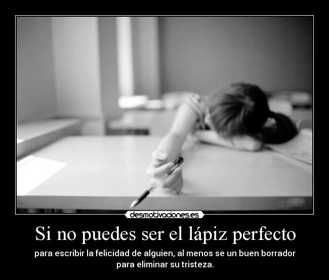 Si no puedes ser el lápiz perfecto - para escribir la felicidad de alguien, al menos se un buen borrador
para eliminar su tristeza.
