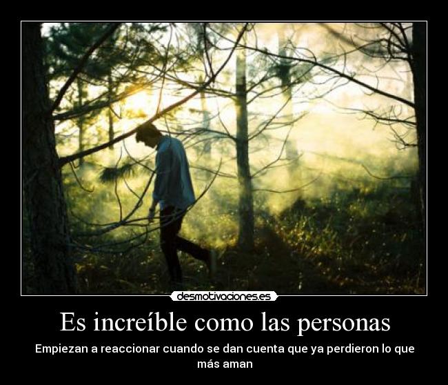 Es increíble como las personas - Empiezan a reaccionar cuando se dan cuenta que ya perdieron lo que más aman