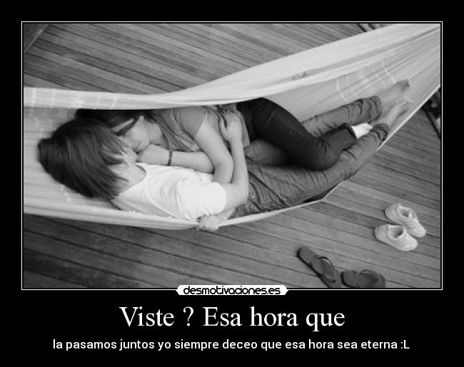 Viste ? Esa hora que - la pasamos juntos yo siempre deceo que esa hora sea eterna :L ♥
