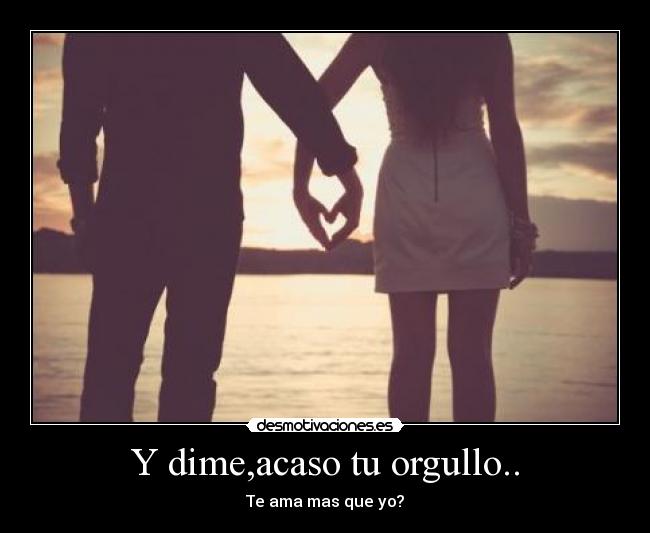 Y dime,acaso tu orgullo.. - Te ama mas que yo?