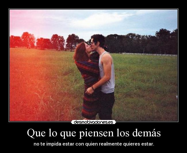 Que lo que piensen los demás - no te impida estar con quien realmente quieres estar.