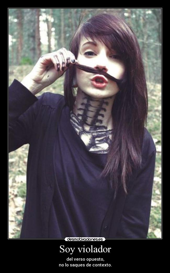 Soy violador - del verso opuesto,
no lo saques de contexto.