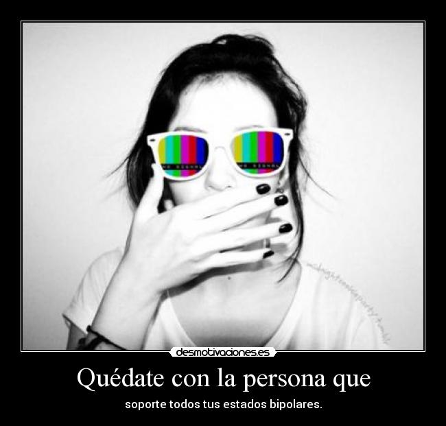 Quédate con la persona que - soporte todos tus estados bipolares.