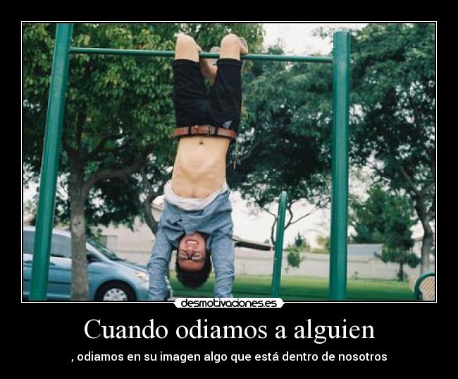 Cuando odiamos a alguien - , odiamos en su imagen algo que está dentro de nosotros