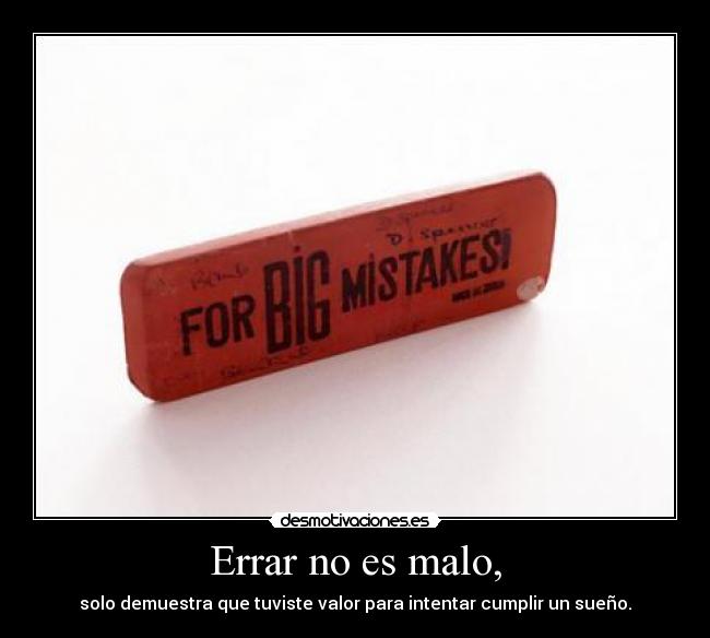 Errar no es malo, - solo demuestra que tuviste valor para intentar cumplir un sueño.