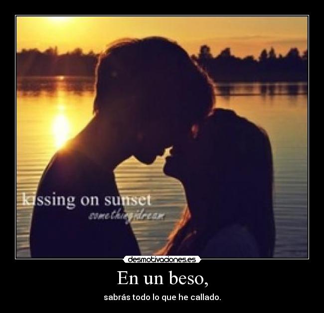 En un beso, - sabrás todo lo que he callado.