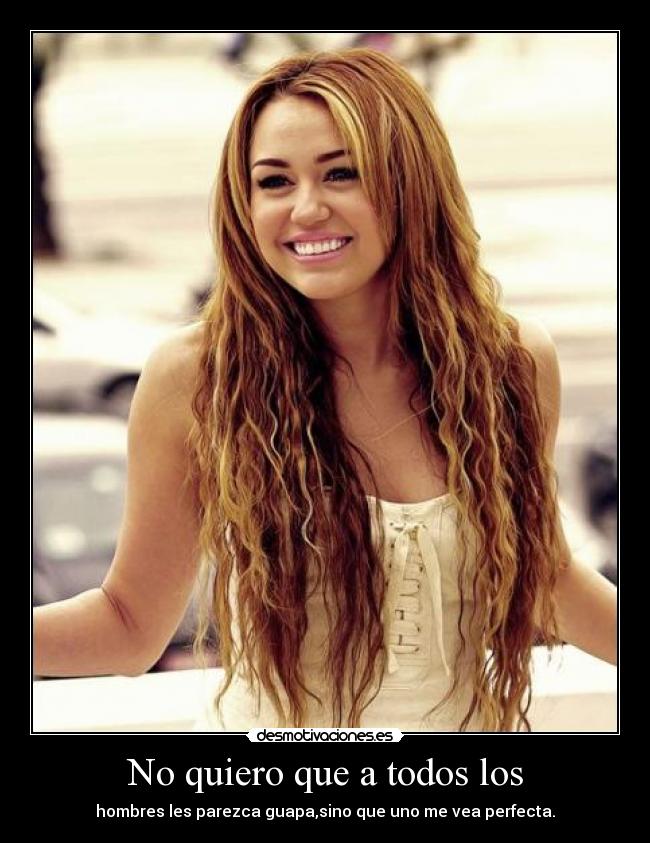 No quiero que a todos los - hombres les parezca guapa,sino que uno me vea perfecta.