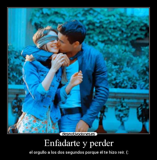 Enfadarte y perder - el orgullo a los dos segundos porque él te hizo reír. (: