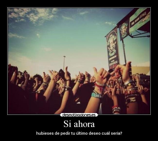 Si ahora - hubieses de pedir tu último deseo cuál sería?