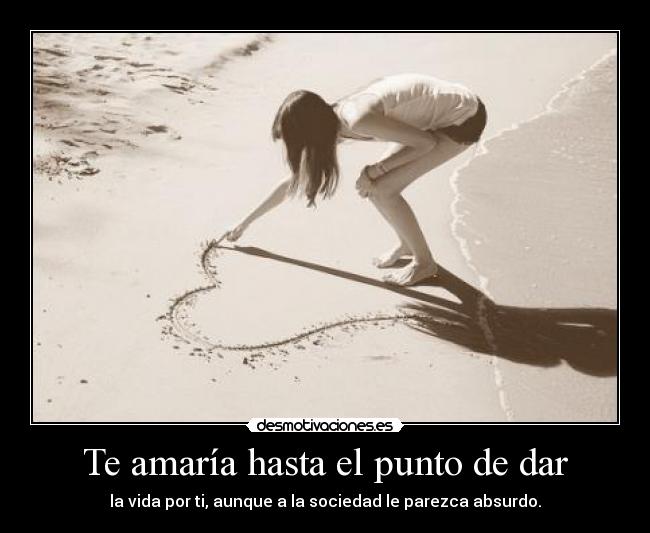 Te amaría hasta el punto de dar -