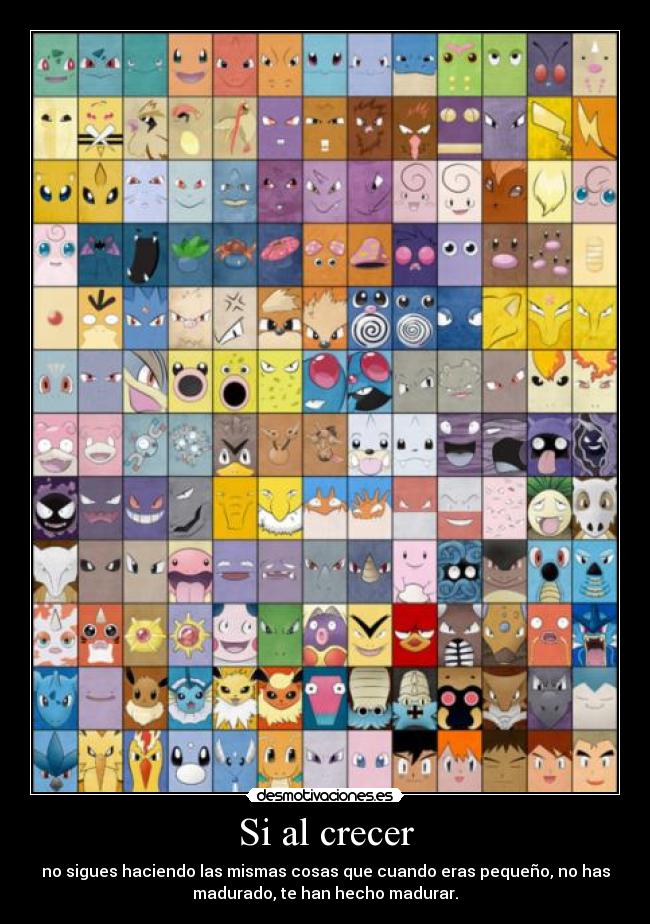 Si al crecer - no sigues haciendo las mismas cosas que cuando eras pequeño, no has
madurado, te han hecho madurar.