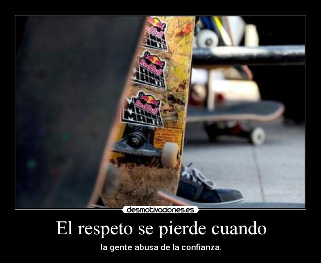 El respeto se pierde cuando - la gente abusa de la confianza.