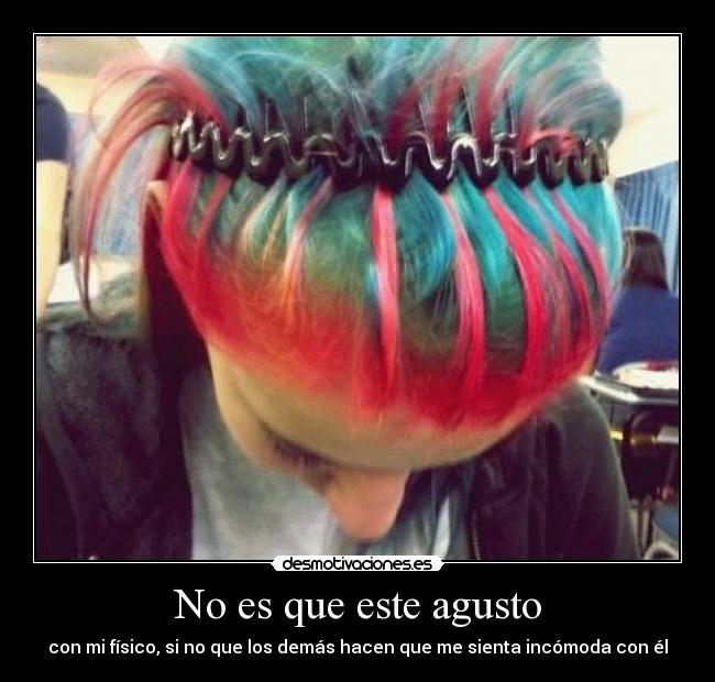 No es que este agusto - con mi físico, si no que los demás hacen que me sienta incómoda con él