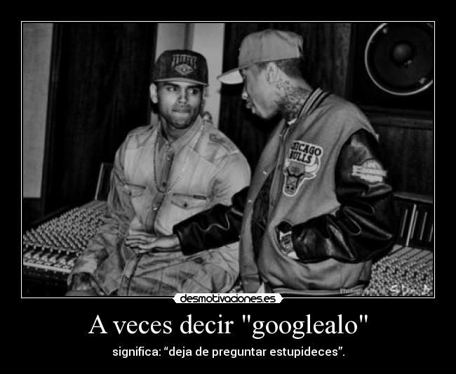 A veces decir googlealo - 