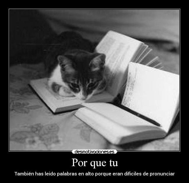 Por que tu - También has leido palabras en alto porque eran dificiles de pronunciar