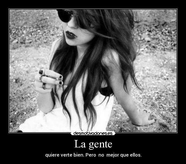 La gente - quiere verte bien. Pero no mejor que ellos.