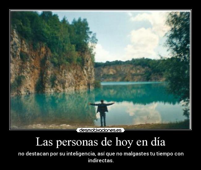 Las personas de hoy en día - no destacan por su inteligencia, así que no malgastes tu tiempo con indirectas.