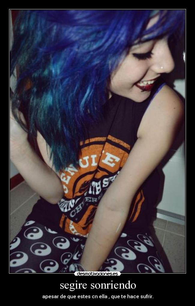 segire sonriendo - apesar de que estes cn ella , que te hace sufrir.