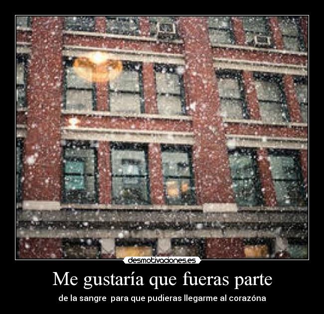 Me gustaría que fueras parte - de la sangre  para que pudieras llegarme al corazóna