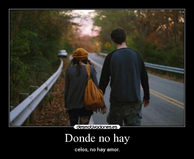 Donde no hay - celos, no hay amor.