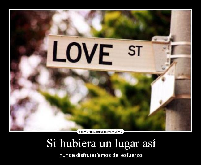 Si hubiera un lugar así - nunca disfrutaríamos del esfuerzo