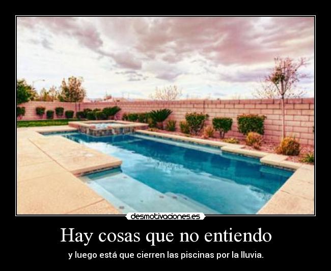 Hay cosas que no entiendo - y luego está que cierren las piscinas por la lluvia.