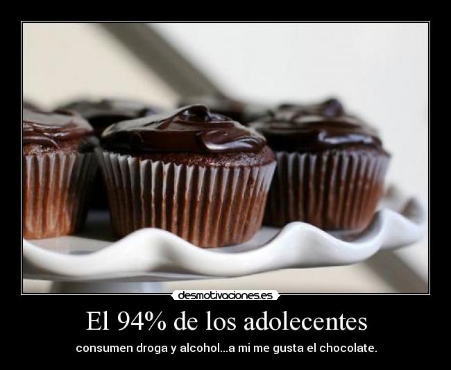 El 94% de los adolecentes - consumen droga y alcohol...a mi me gusta el chocolate.