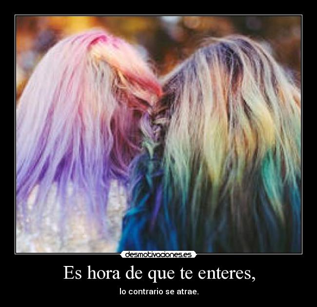 Es hora de que te enteres, - lo contrario se atrae.