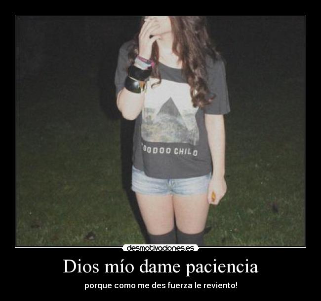 Dios mío dame paciencia - porque como me des fuerza le reviento!