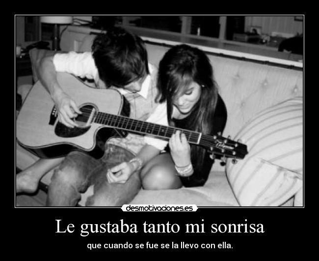 Le gustaba tanto mi sonrisa - que cuando se fue se la llevo con ella.