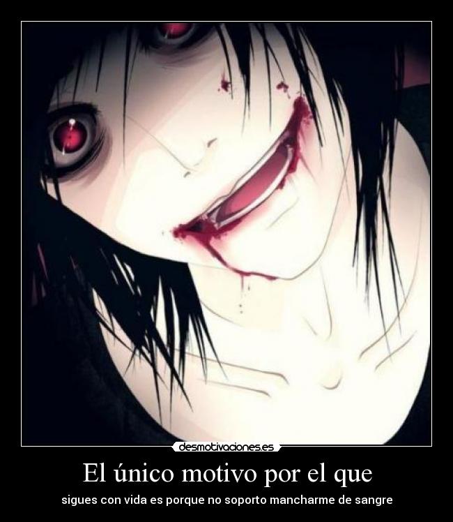 El único motivo por el que - sigues con vida es porque no soporto mancharme de sangre