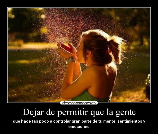 Dejar de permitir que la gente - que hace tan poco a controlar gran parte de tu mente, sentimientos y emociones.