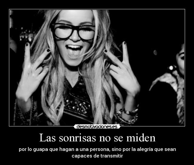 Las sonrisas no se miden - por lo guapa que hagan a una persona, sino por la alegría que sean
capaces de transmitir