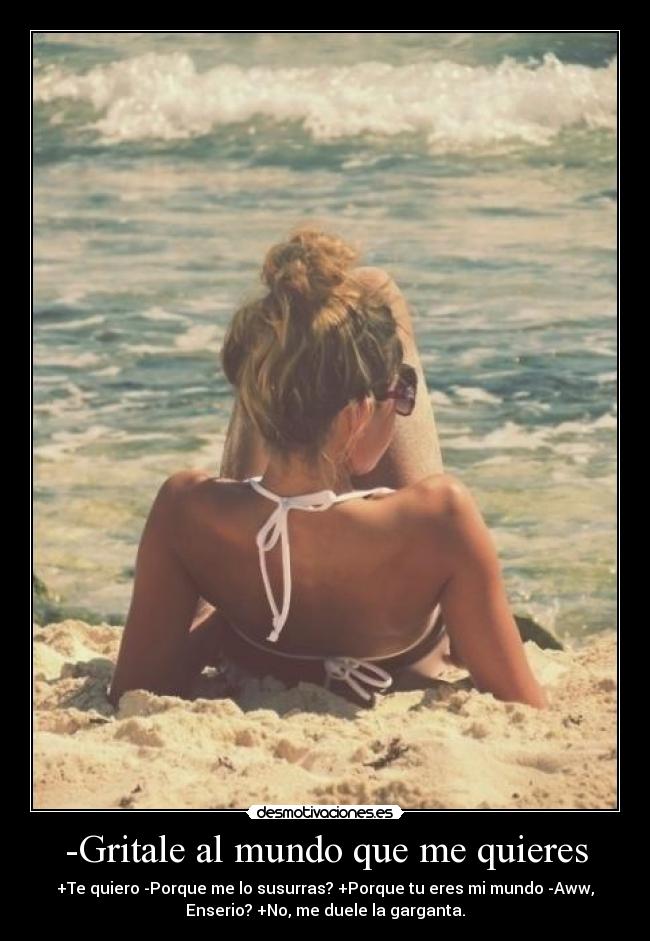 -Gritale al mundo que me quieres -