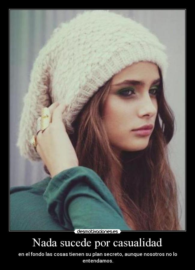 Nada sucede por casualidad - en el fondo las cosas tienen su plan secreto, aunque nosotros no lo entendamos.