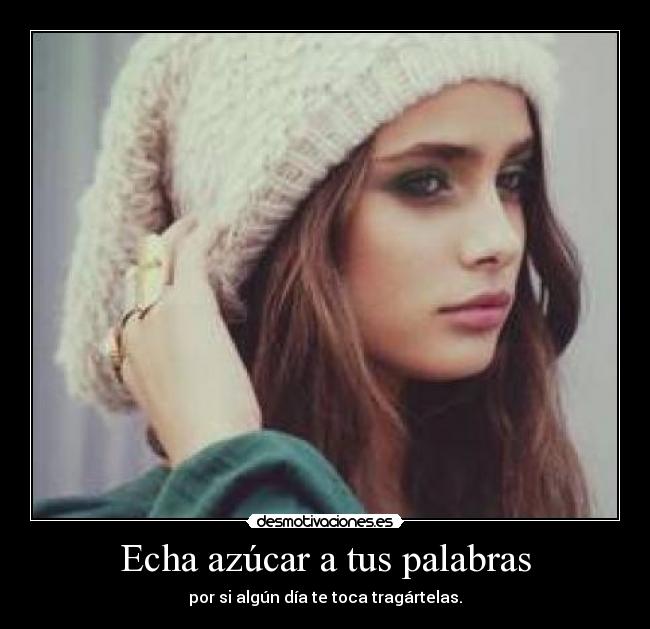 Echa azúcar a tus palabras - por si algún día te toca tragártelas.