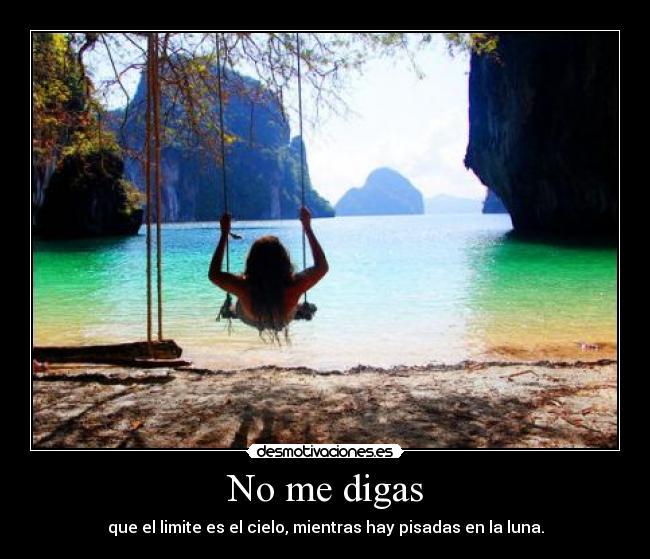 No me digas - que el limite es el cielo, mientras hay pisadas en la luna.