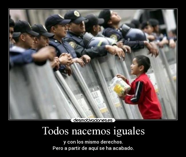 Todos nacemos iguales - y con los mismo derechos.
Pero a partir de aquí se ha acabado.