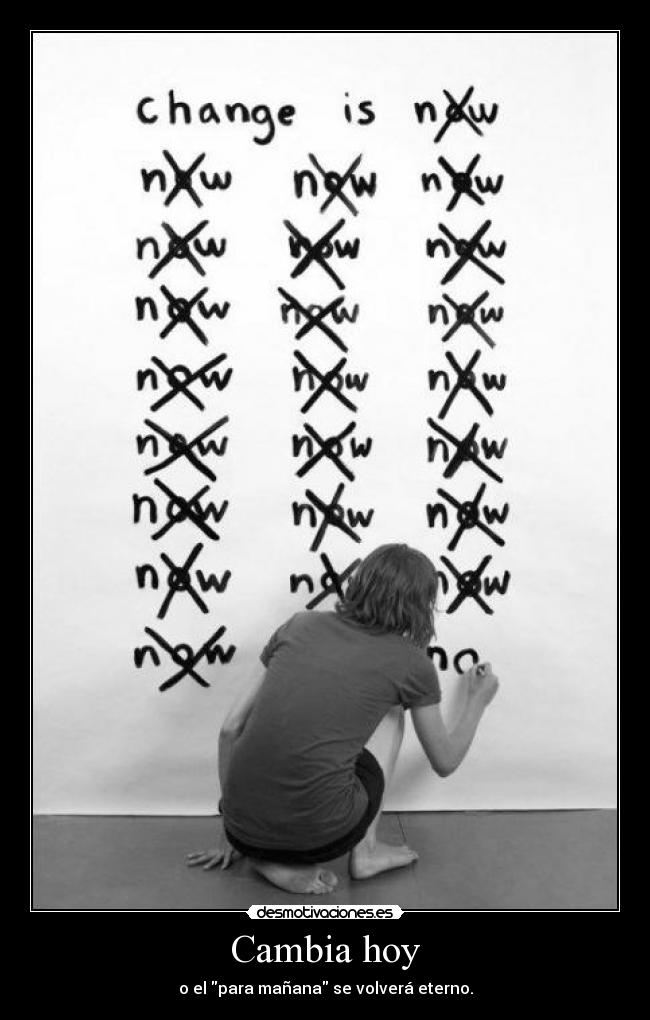 Cambia hoy - o el para mañana se volverá eterno.