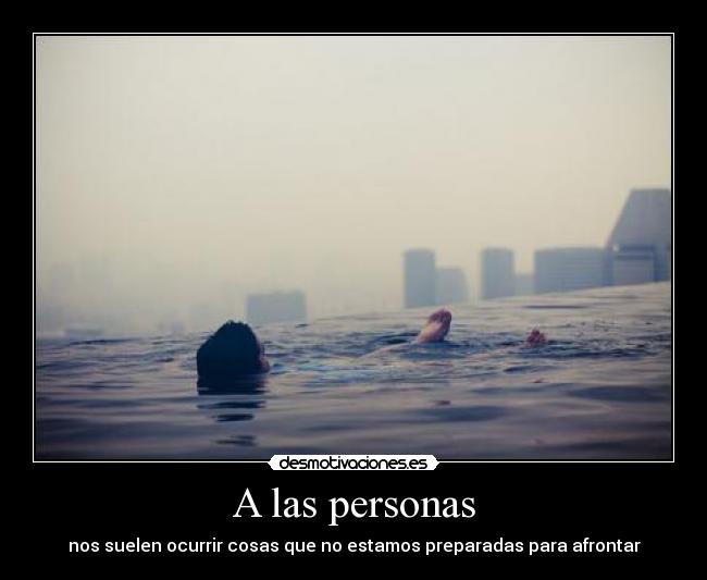 A las personas - nos suelen ocurrir cosas que no estamos preparadas para afrontar